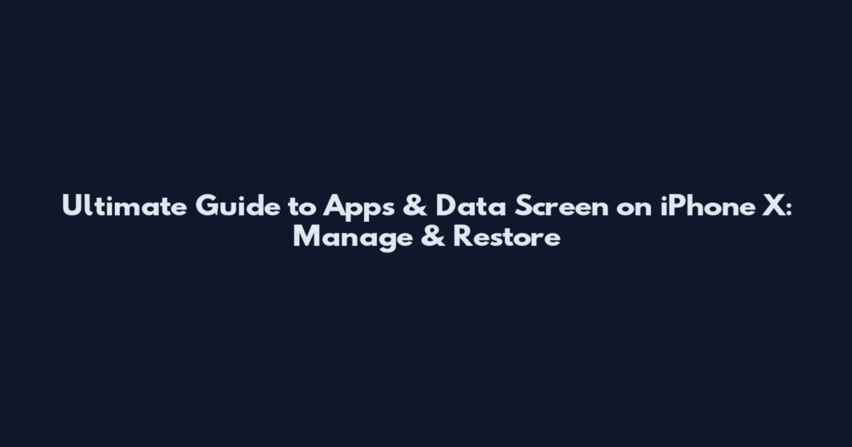Ultimate Guide to Apps & Data Screen on iPhone X: Manage & Restore
