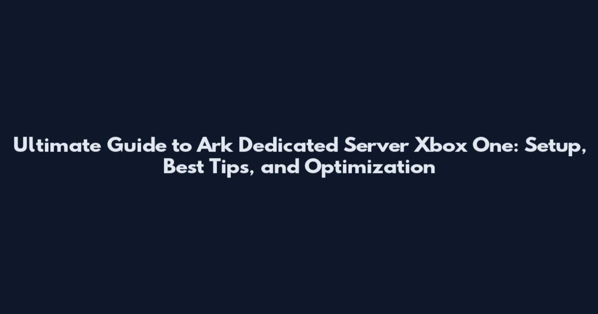 Ultimate Guide to Ark Dedicated Server Xbox One: Setup, Best Tips, and Optimization