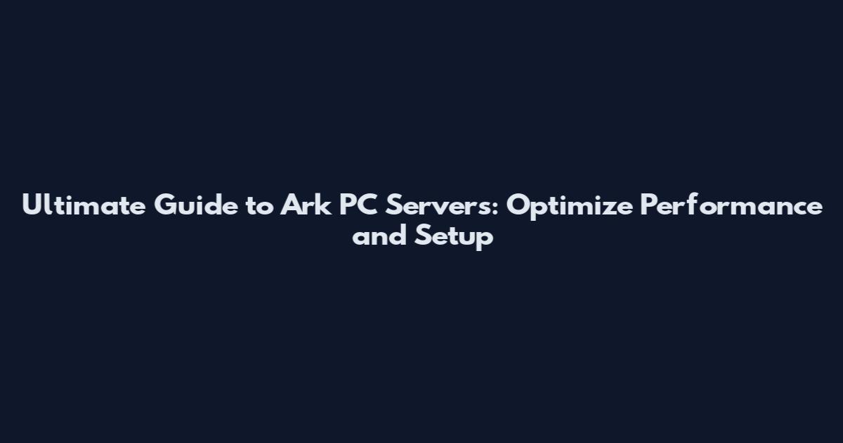 Ultimate Guide to Ark PC Servers: Optimize Performance and Setup