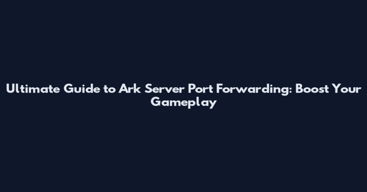 Ultimate Guide to Ark Server Port Forwarding: Boost Your Gameplay