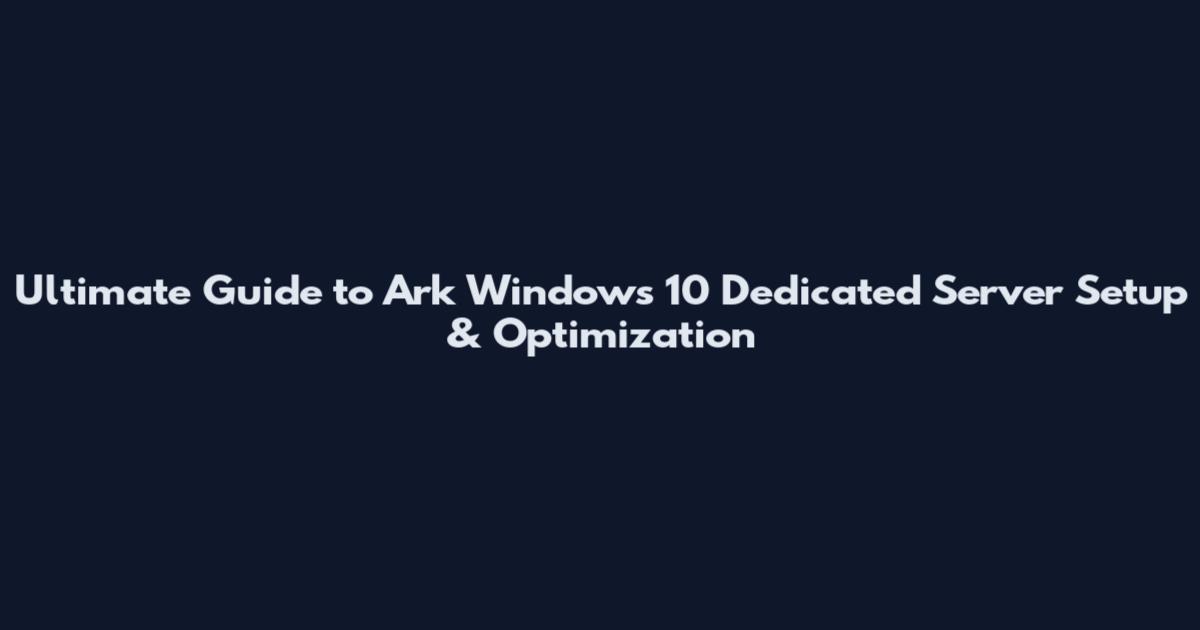 Ultimate Guide to Ark Windows 10 Dedicated Server Setup & Optimization