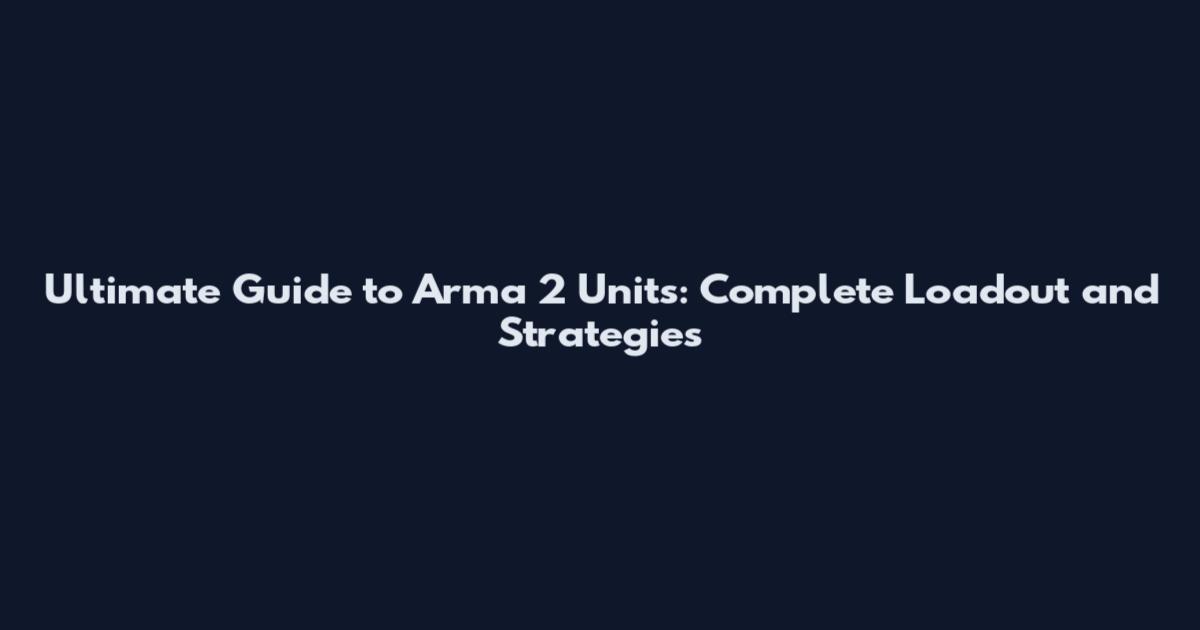 Ultimate Guide to Arma 2 Units: Complete Loadout and Strategies