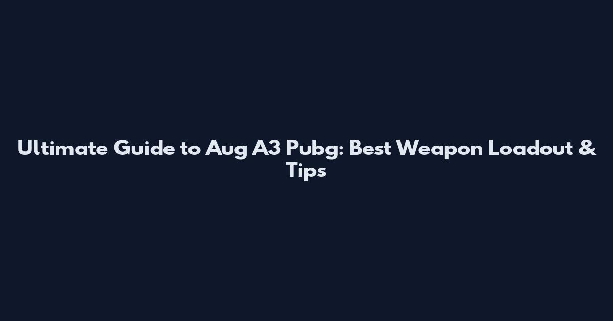 Ultimate Guide to Aug A3 Pubg: Best Weapon Loadout & Tips