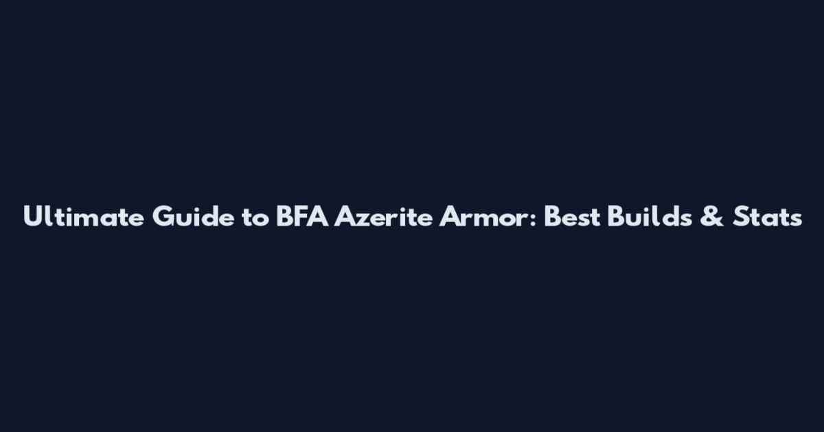 Ultimate Guide to BFA Azerite Armor: Best Builds & Stats