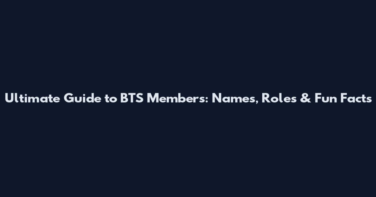 Ultimate Guide to BTS Members: Names, Roles & Fun Facts