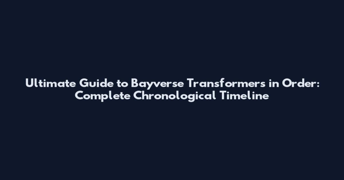Ultimate Guide to Bayverse Transformers in Order: Complete Chronological Timeline