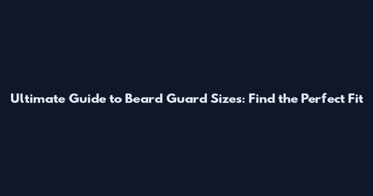 Ultimate Guide to Beard Guard Sizes: Find the Perfect Fit