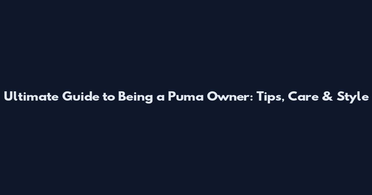 Ultimate Guide to Being a Puma Owner: Tips, Care & Style