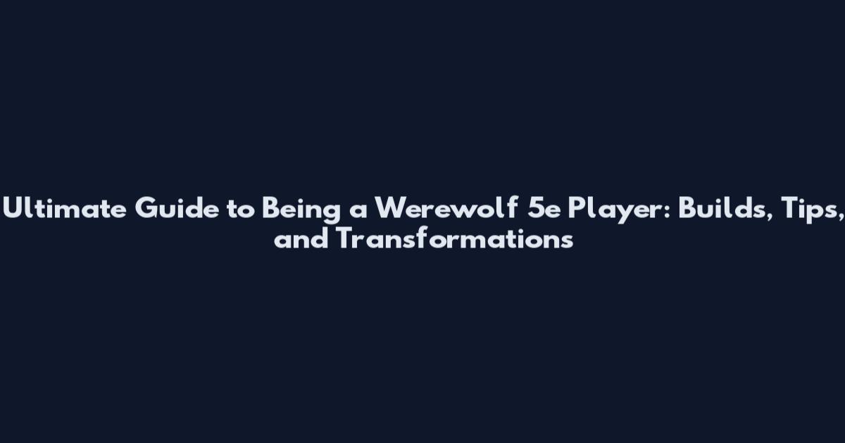 Ultimate Guide to Being a Werewolf 5e Player: Builds, Tips, and Transformations