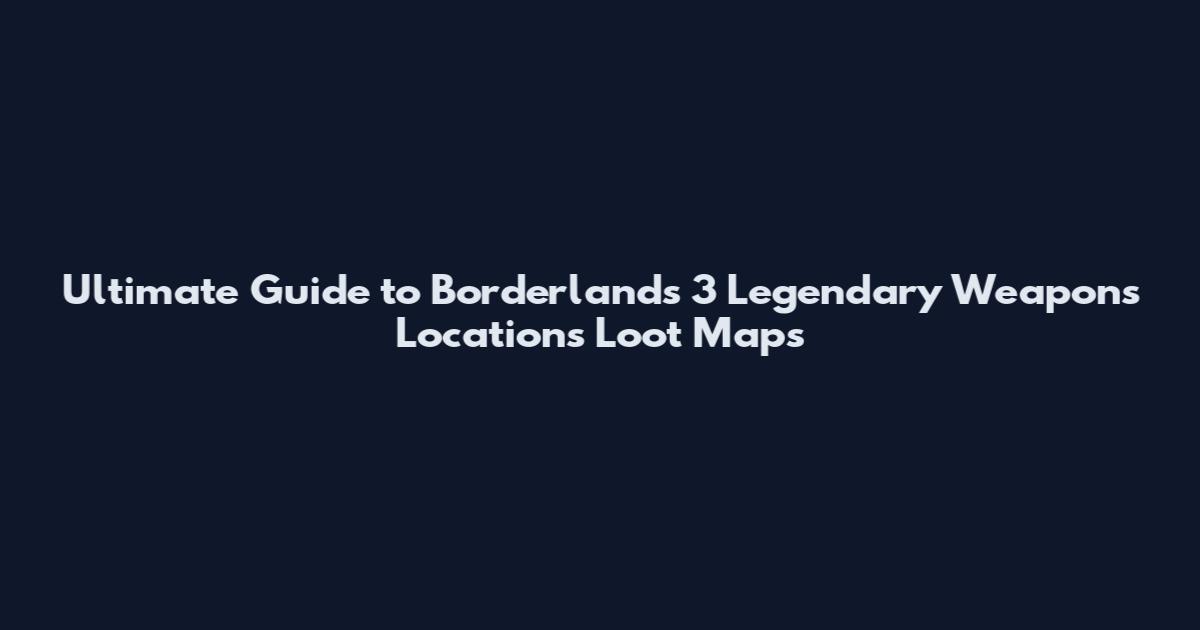 Ultimate Guide to Borderlands 3 Legendary Weapons Locations Loot Maps