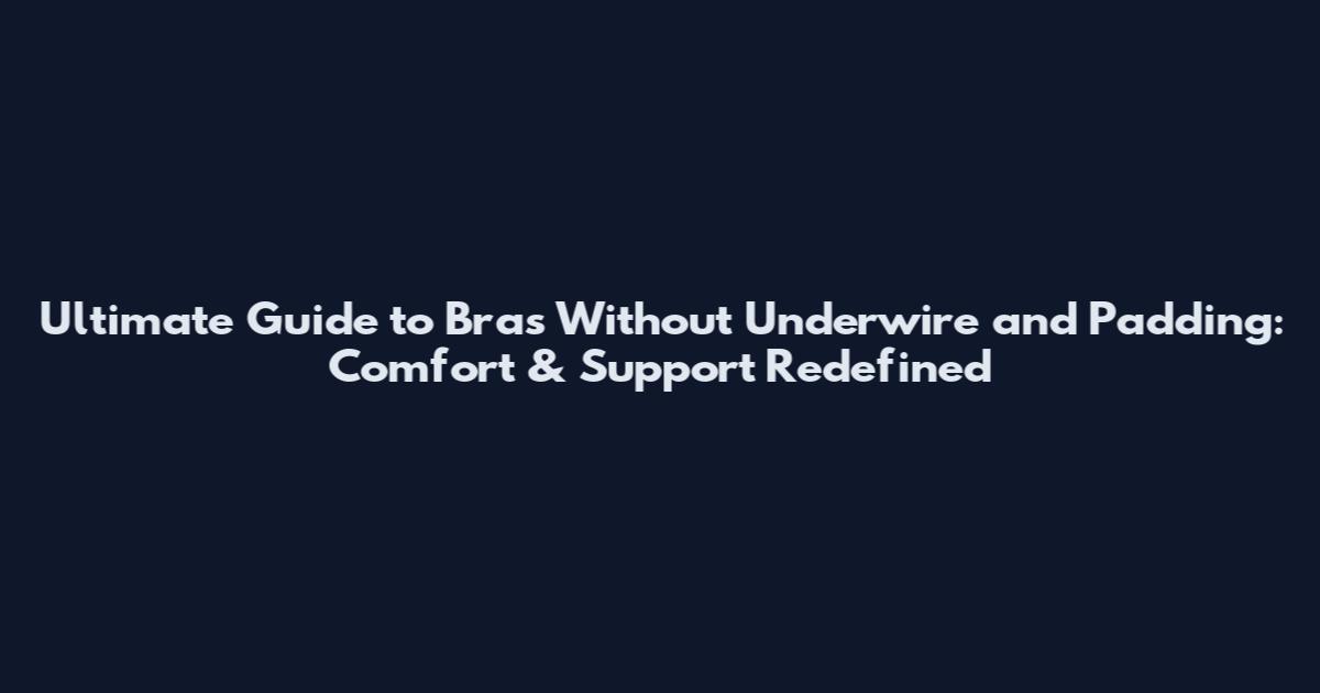 Ultimate Guide to Bras Without Underwire and Padding: Comfort & Support Redefined