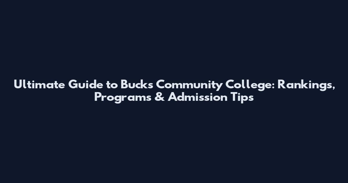 Ultimate Guide to Bucks Community College: Rankings, Programs & Admission Tips