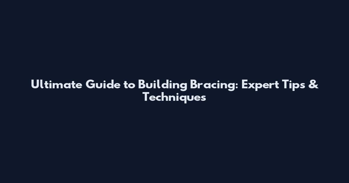 Ultimate Guide to Building Bracing: Expert Tips & Techniques