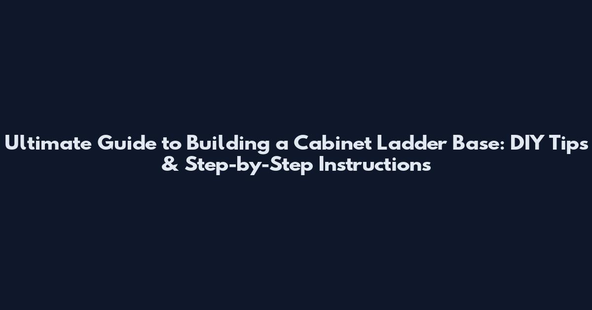 Ultimate Guide to Building a Cabinet Ladder Base: DIY Tips & Step-by-Step Instructions