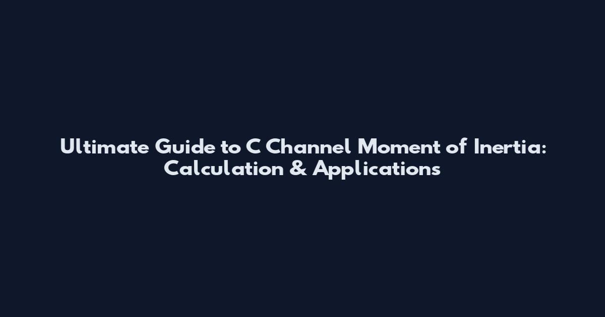 Ultimate Guide to C Channel Moment of Inertia: Calculation & Applications