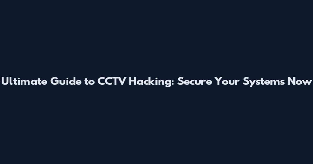Ultimate Guide to CCTV Hacking: Secure Your Systems Now