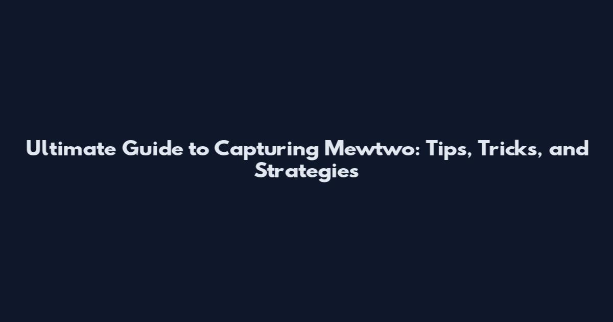 Ultimate Guide to Capturing Mewtwo: Tips, Tricks, and Strategies