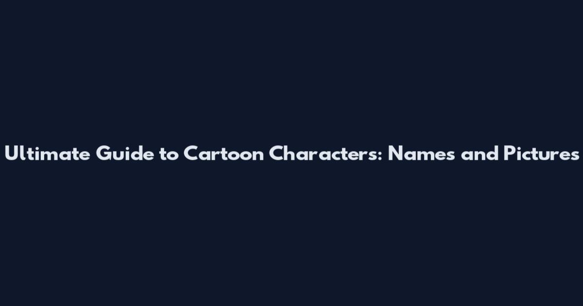 Ultimate Guide to Cartoon Characters: Names and Pictures