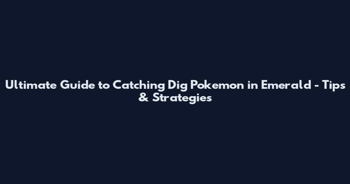 Ultimate Guide to Catching Dig Pokemon in Emerald - Tips & Strategies