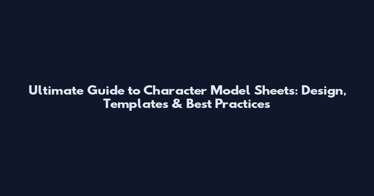 Ultimate Guide to Character Model Sheets: Design, Templates & Best Practices