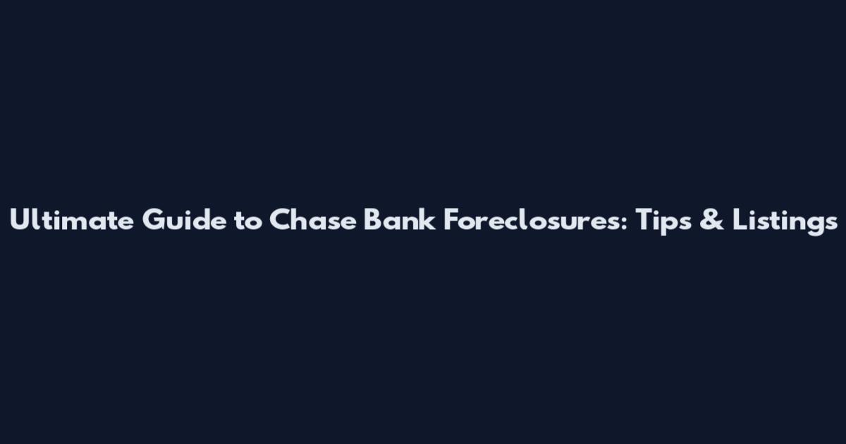 Ultimate Guide to Chase Bank Foreclosures: Tips & Listings