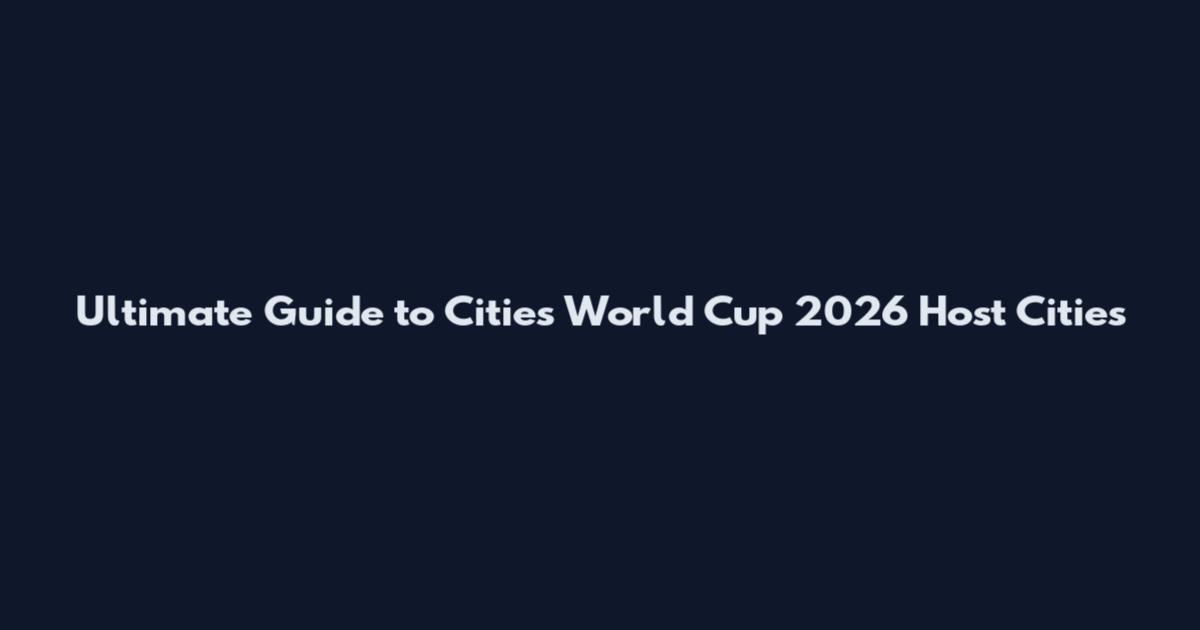 Ultimate Guide to Cities World Cup 2026 Host Cities