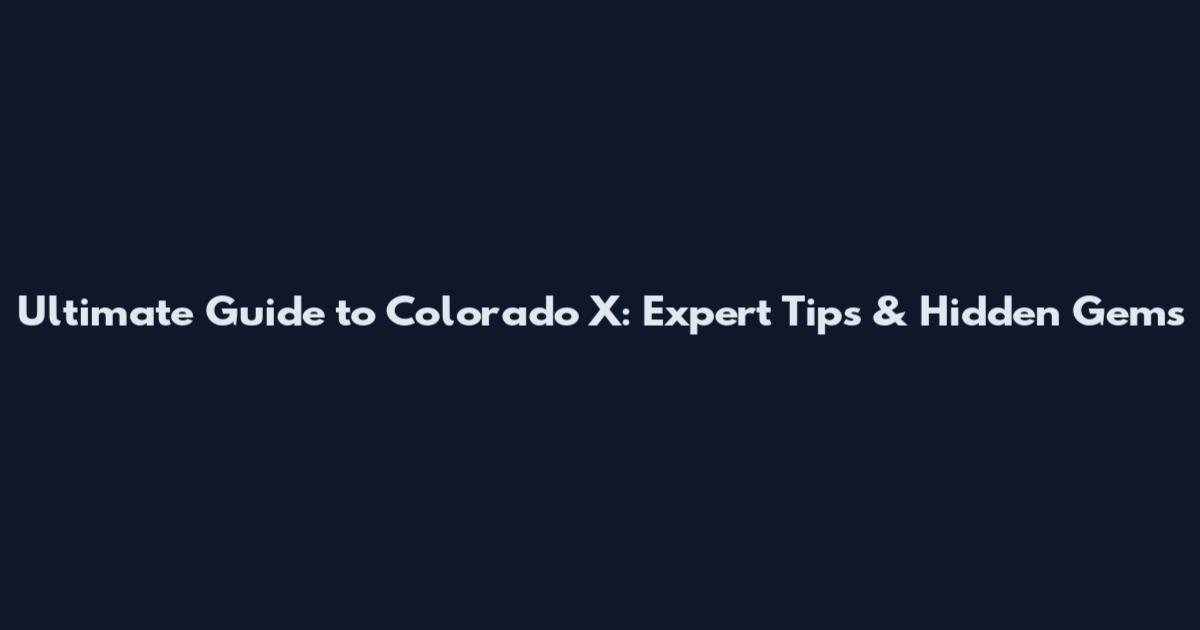 Ultimate Guide to Colorado X: Expert Tips & Hidden Gems