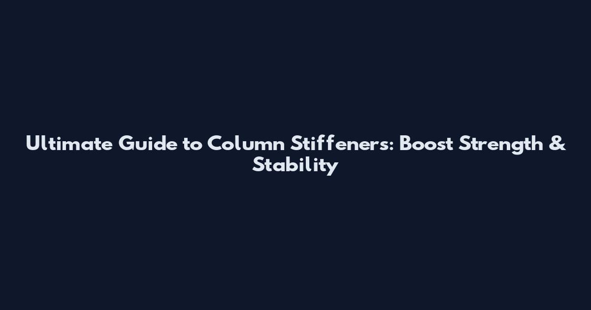 Ultimate Guide to Column Stiffeners: Boost Strength & Stability
