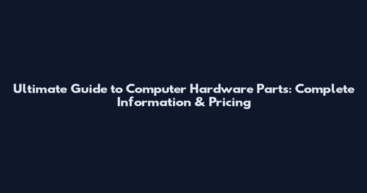 Ultimate Guide to Computer Hardware Parts: Complete Information & Pricing