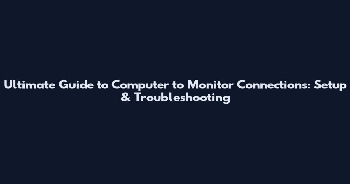 Ultimate Guide to Computer to Monitor Connections: Setup & Troubleshooting