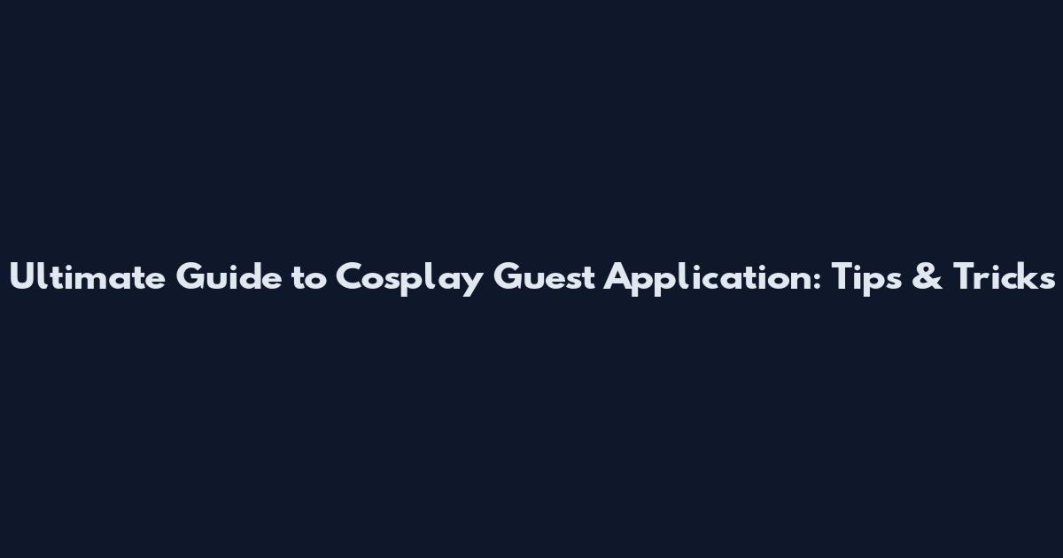 Ultimate Guide to Cosplay Guest Application: Tips & Tricks