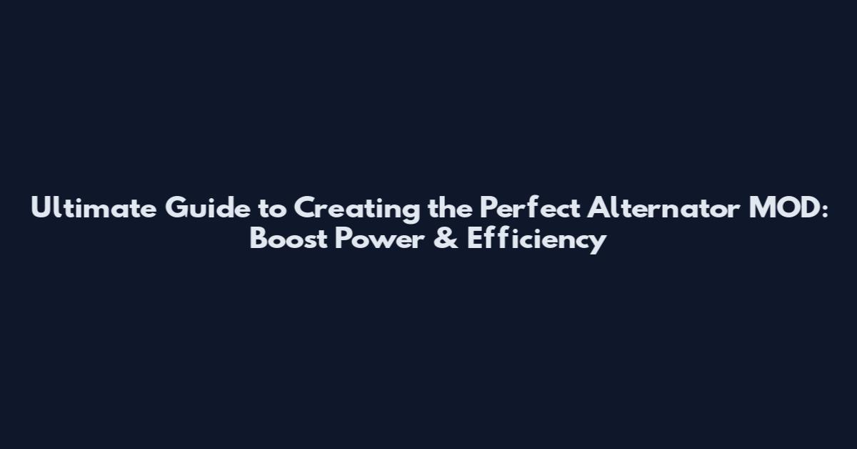 Ultimate Guide to Creating the Perfect Alternator MOD: Boost Power & Efficiency
