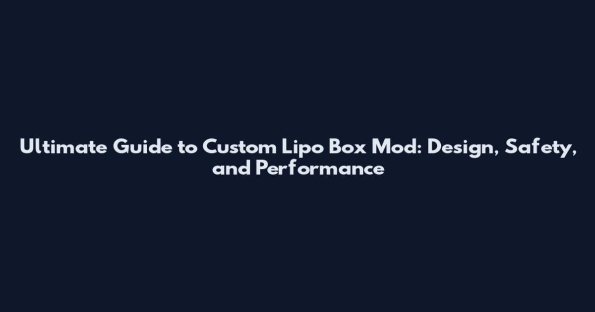 Ultimate Guide to Custom Lipo Box Mod: Design, Safety, and Performance