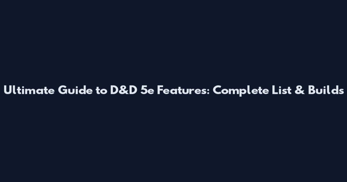 Ultimate Guide to D&D 5e Features: Complete List & Builds