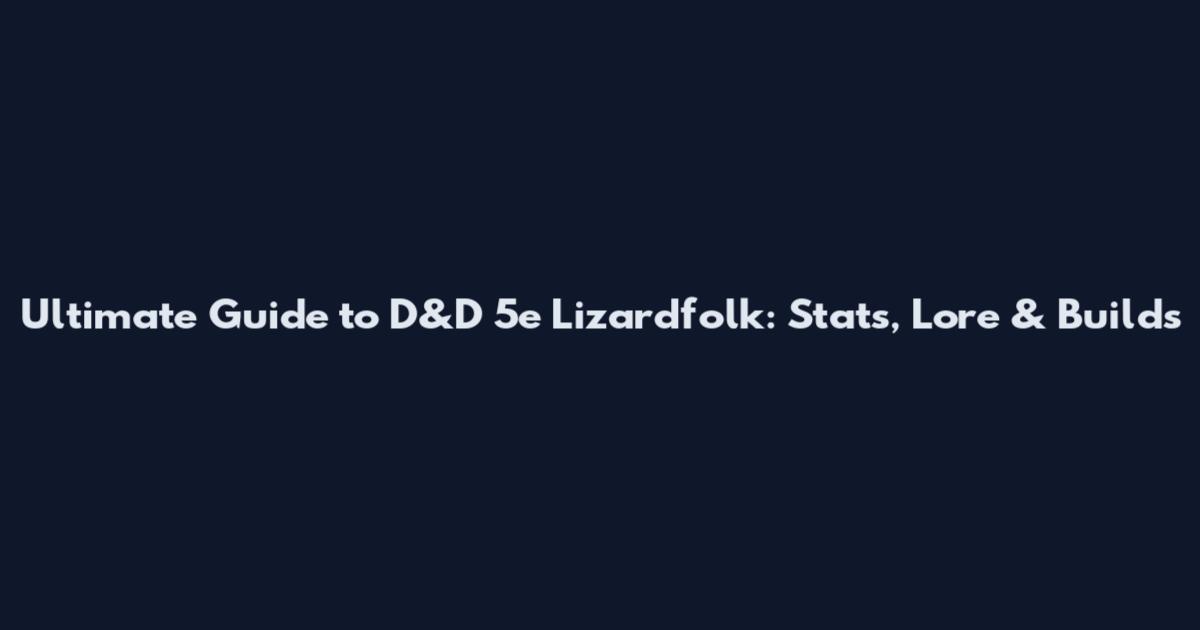 Ultimate Guide to D&D 5e Lizardfolk: Stats, Lore & Builds