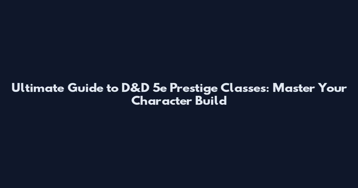 Ultimate Guide to D&D 5e Prestige Classes: Master Your Character Build
