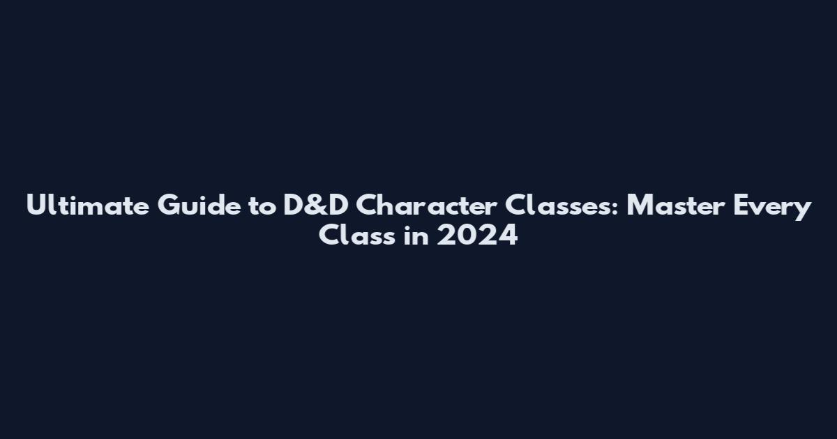 Ultimate Guide to D&D Character Classes: Master Every Class in 2024