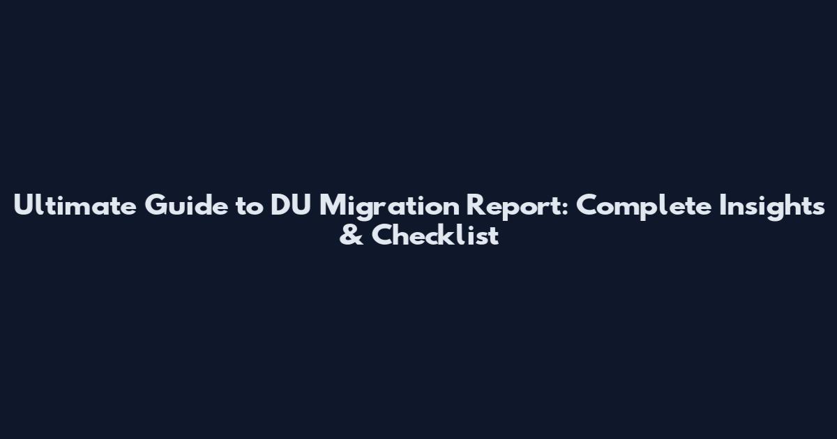 Ultimate Guide to DU Migration Report: Complete Insights & Checklist