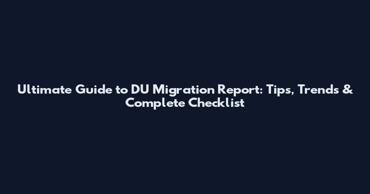 Ultimate Guide to DU Migration Report: Tips, Trends & Complete Checklist