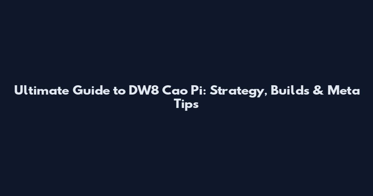 Ultimate Guide to DW8 Cao Pi: Strategy, Builds & Meta Tips