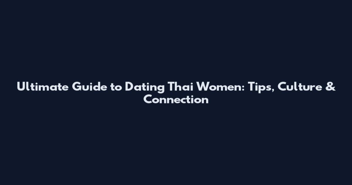 Ultimate Guide to Dating Thai Women: Tips, Culture & Connection