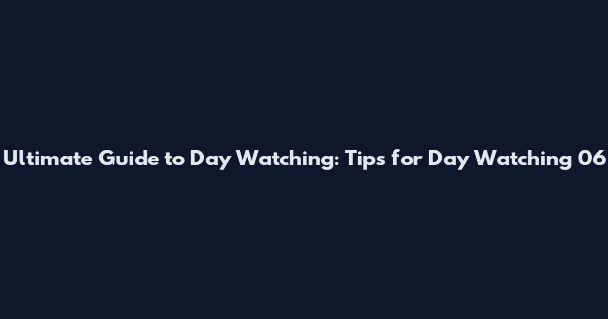 Ultimate Guide to Day Watching: Tips for Day Watching 06