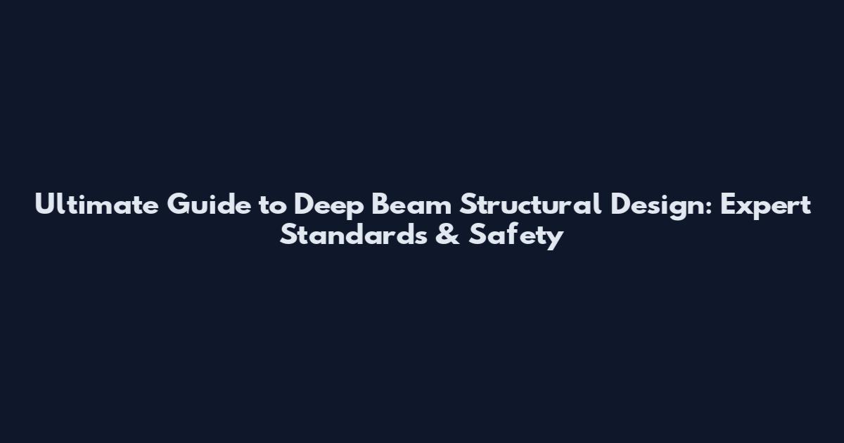 Ultimate Guide to Deep Beam Structural Design: Expert Standards & Safety