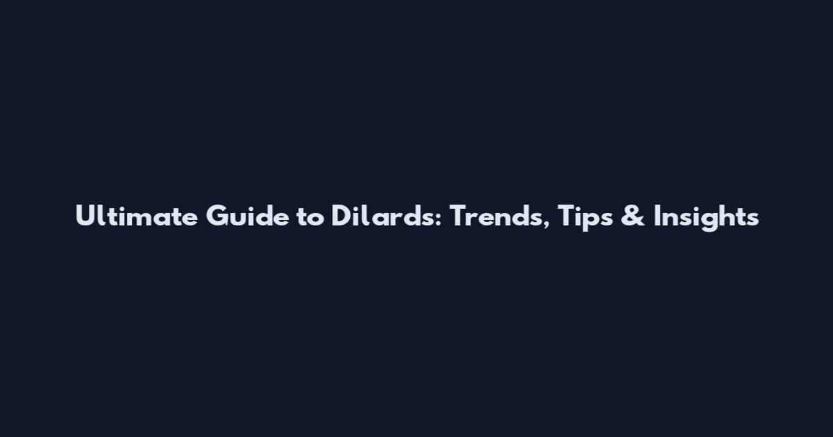 Ultimate Guide to Dilards: Trends, Tips & Insights
