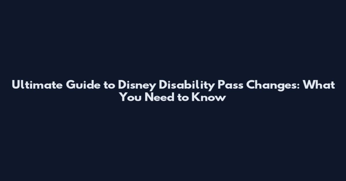 Ultimate Guide to Disney Disability Pass Changes: What You Need to Know
