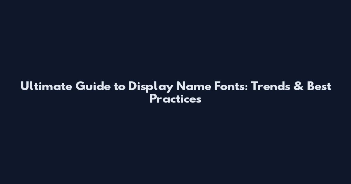 Ultimate Guide to Display Name Fonts: Trends & Best Practices