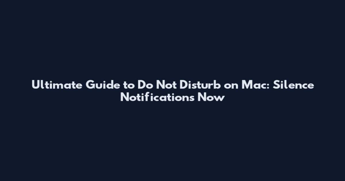 Ultimate Guide to Do Not Disturb on Mac: Silence Notifications Now