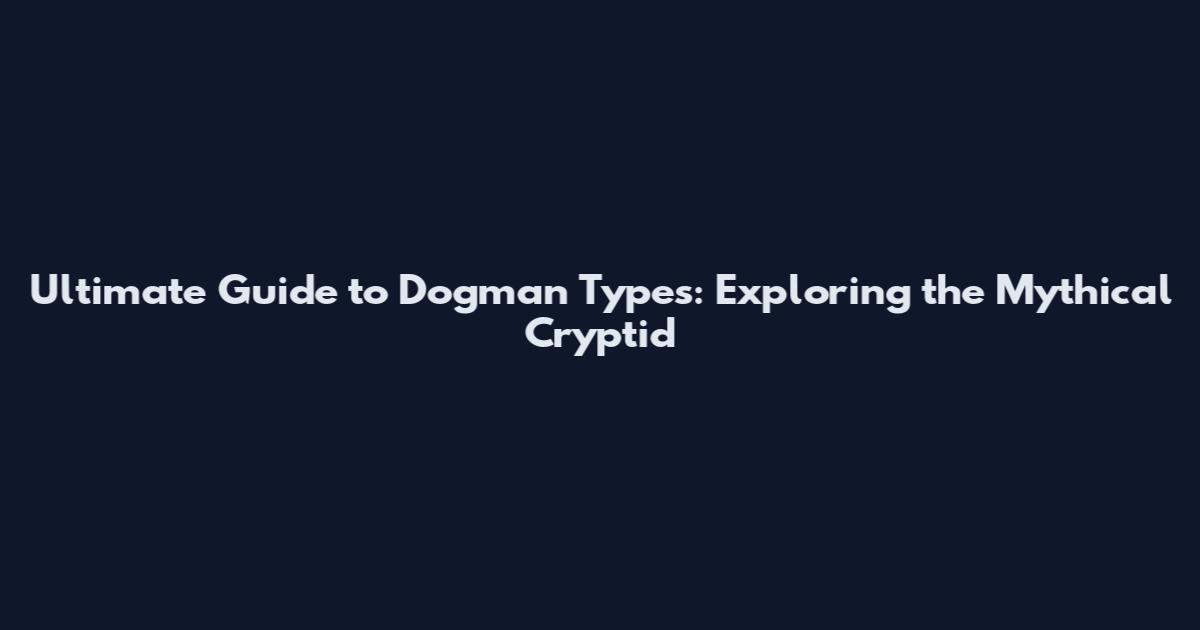 Ultimate Guide to Dogman Types: Exploring the Mythical Cryptid