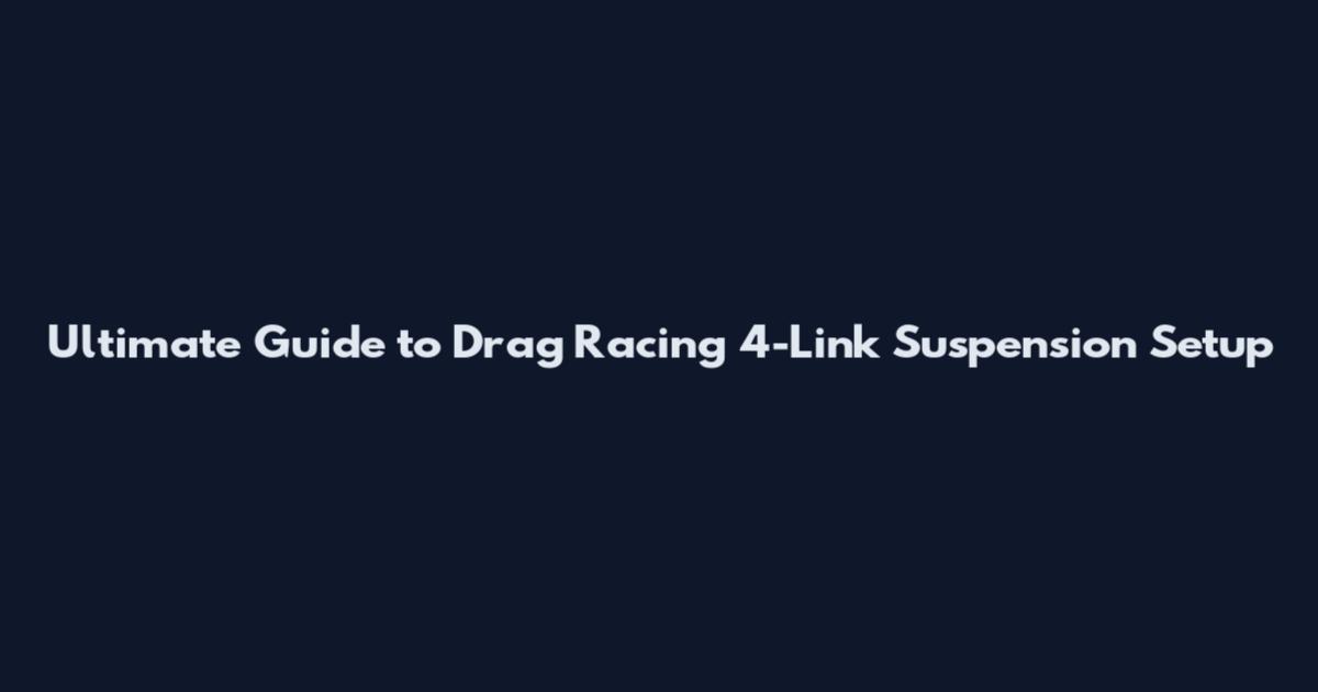 Ultimate Guide to Drag Racing 4-Link Suspension Setup
