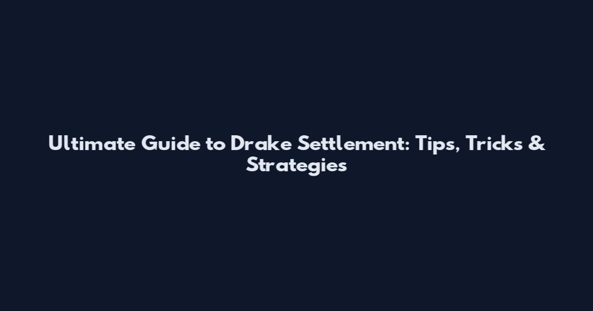 Ultimate Guide to Drake Settlement: Tips, Tricks & Strategies